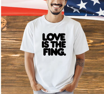 Love is the fing T-shirt