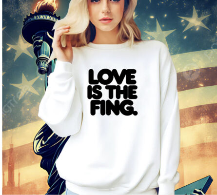 Love is the fing T-shirt