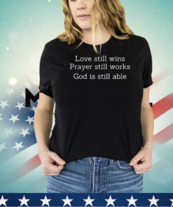 Love still wins prayer still works God is still able shirt