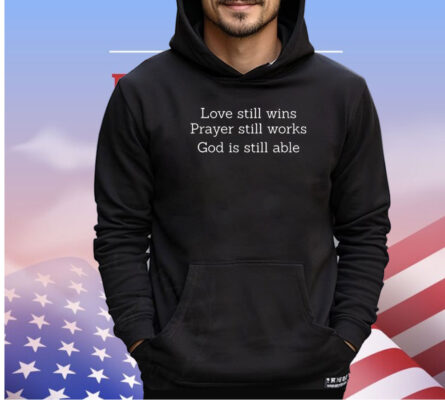 Love still wins prayer still works God is still able shirt