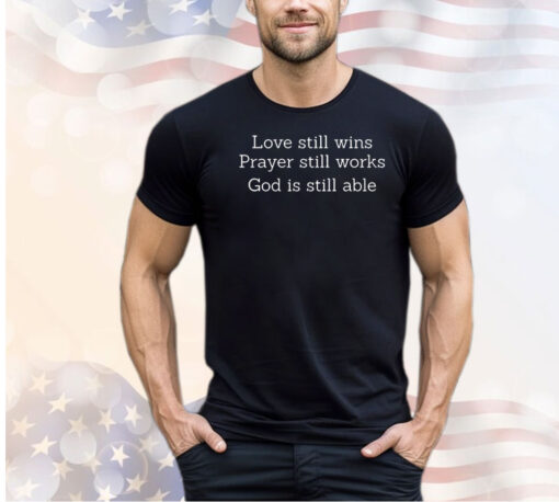 Love still wins prayer still works God is still able shirt