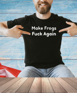 Make frogs fuck again T-shirt