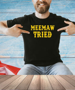 Meemaw tried funny T-shirt