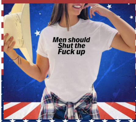 Men should shut the fuck up shirt