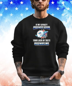 Miami Dolphins if my loyalty offends your your lack of taste offends me shirt