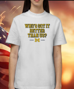 Michigan Whos Got it Better Than Us Shirt