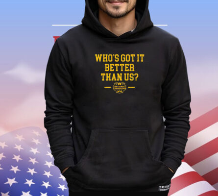 Michigan Wolverines Who’s Got It Better Than Us National Champs shirt