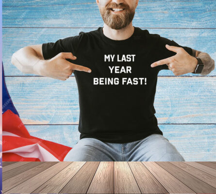 My last year being fast T-shirt