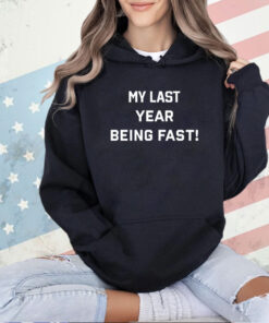 My last year being fast T-shirt