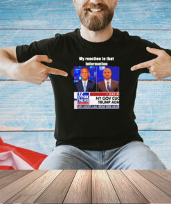 My reaction to that information Fox News T-Shirt 1