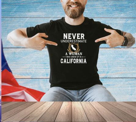 Never underestimate a woman who grew up in California T-shirt