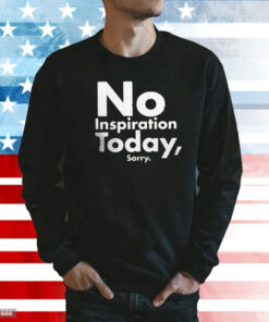 No Inspiration Today Sorry Sweatshirt