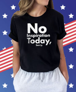 No Inspiration Today Sorry T-Shirts