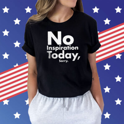 No Inspiration Today Sorry T-Shirts