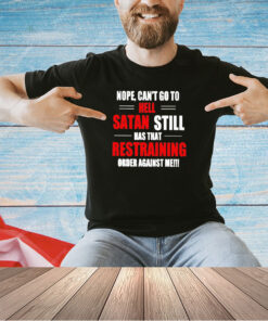 Nope can’t go to hell satan still has that restraining order against me T-shirt