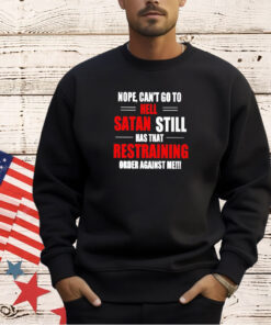 Nope can’t go to hell satan still has that restraining order against me T-shirt