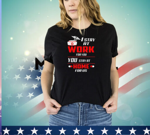 Nurse I stay at work for you you stay at home for us T-shirt