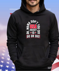 Oh mama don’t you cry USA hockey is do or die shirt