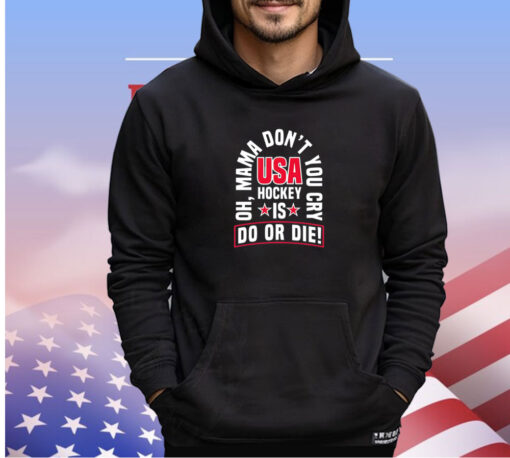 Oh mama don’t you cry USA hockey is do or die shirt