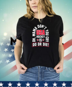 Oh mama don’t you cry USA hockey is do or die shirt