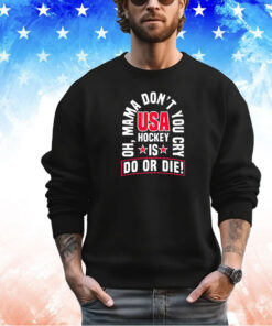 Oh mama don’t you cry USA hockey is do or die shirt