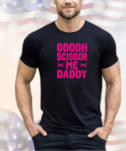 Ooooh scissor me daddy shirt