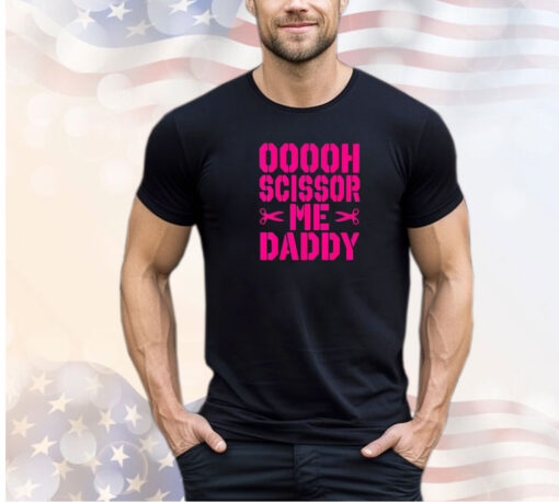 Ooooh scissor me daddy shirt