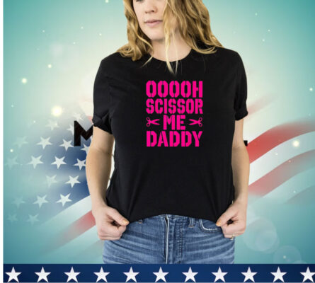 Ooooh scissor me daddy shirt