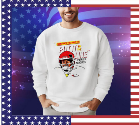 Patrick Mahomes helmet break sometimes you have to put it on the line shirt