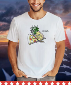 Pizza and pineapple shhh no one needs to know shirt