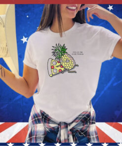 Pizza and pineapple shhh no one needs to know shirt