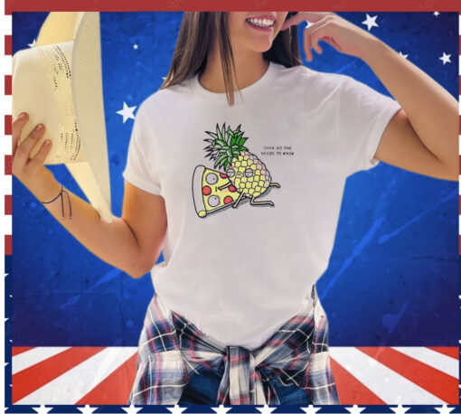 Pizza and pineapple shhh no one needs to know shirt