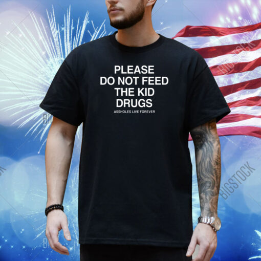 Please Do Not Feed The Kid Drugs Assholes Live Forever Shirt