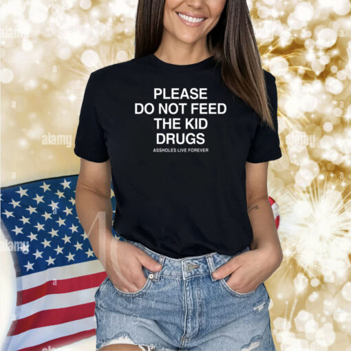 Please Do Not Feed The Kid Drugs Assholes Live Forever Shirts