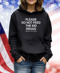 Please Do Not Feed The Kid Drugs Assholes Live Forever TShirts