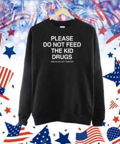 Please Do Not Feed The Kid Drugs Assholes Live Forever TShirt