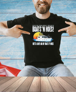 Prestige worldwide presents boats hoes gotta have me my boats n hoes T-shirt