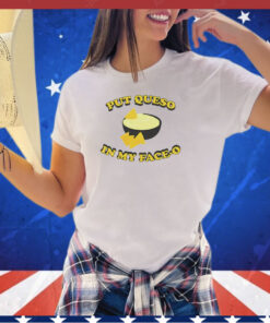 Put queso in my face-o shirt