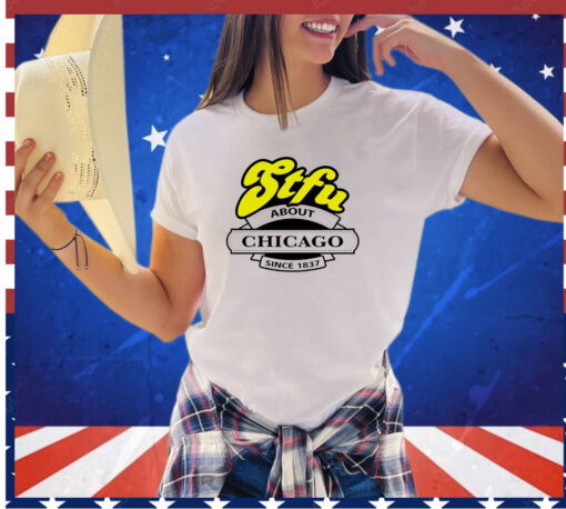 STFU about Chicago since 1837 shirt