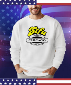 STFU about Chicago since 1837 shirt