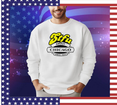 STFU about Chicago since 1837 shirt