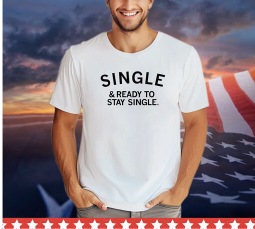 Single and ready to stay single Shirt