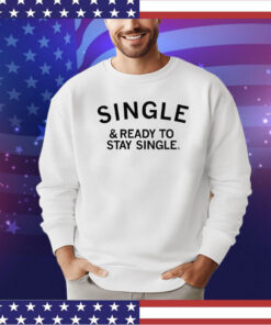 Single and ready to stay single Shirt