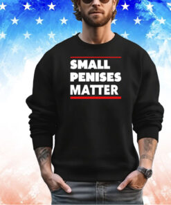 Small penises matter shirt