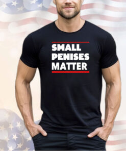 Small penises matter shirt