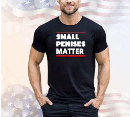 Small penises matter shirt