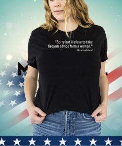 Sorry but I refuse to take firearms advice from a woman shirt