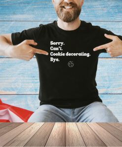 Sorry can’t cookie decorating bye T-shirt