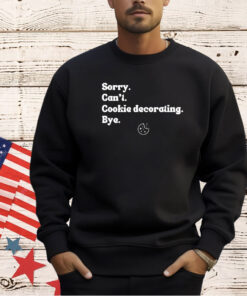 Sorry can’t cookie decorating bye T-shirt