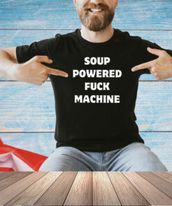 Soup powered fuck machine 2024 T-shirt